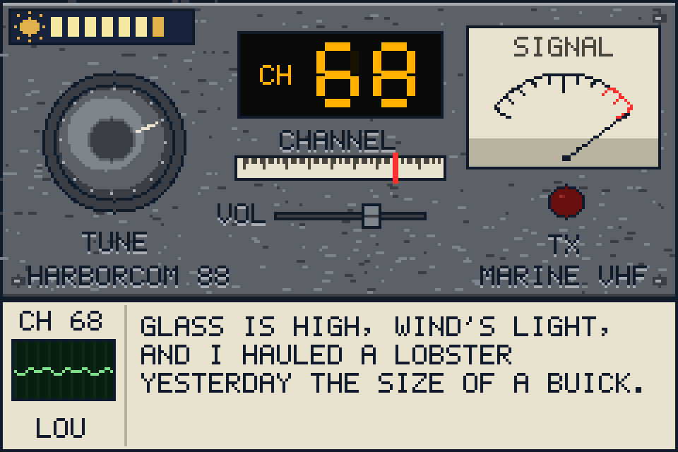 The marine radio tuned to channel 68. Lou: Glass is high, wind's light, and I hauled a lobster yesterday the size of a Buick.